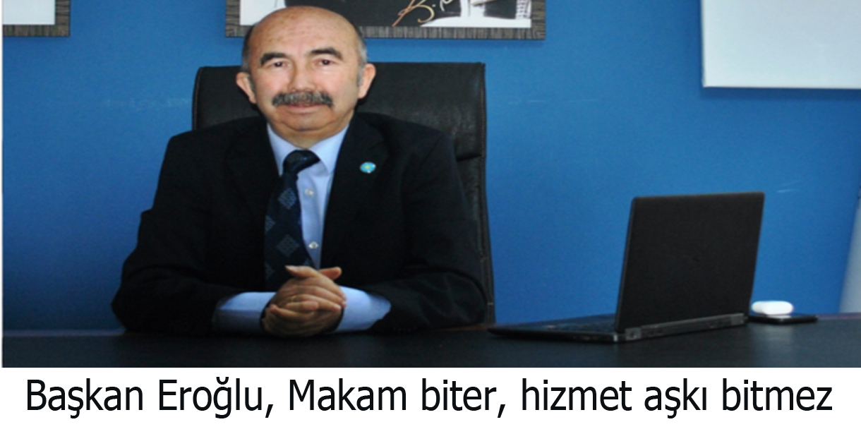 Başkan Eroğlu, Makam biter hizmet aşkı bitmez